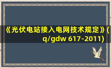 《光伏电站接入电网技术规定》(q/gdw 617-2011)